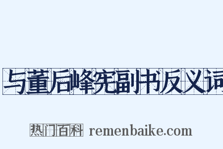 与董后峰宪副书反义词是什么意思的图片